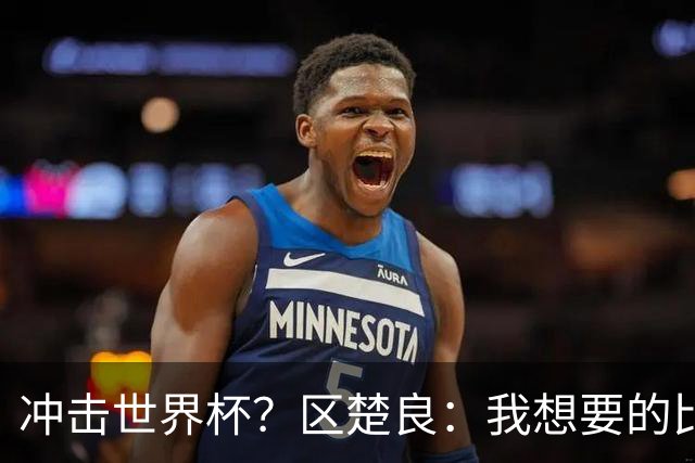 冲击世界杯？区楚良：我想要的比奇迹更多